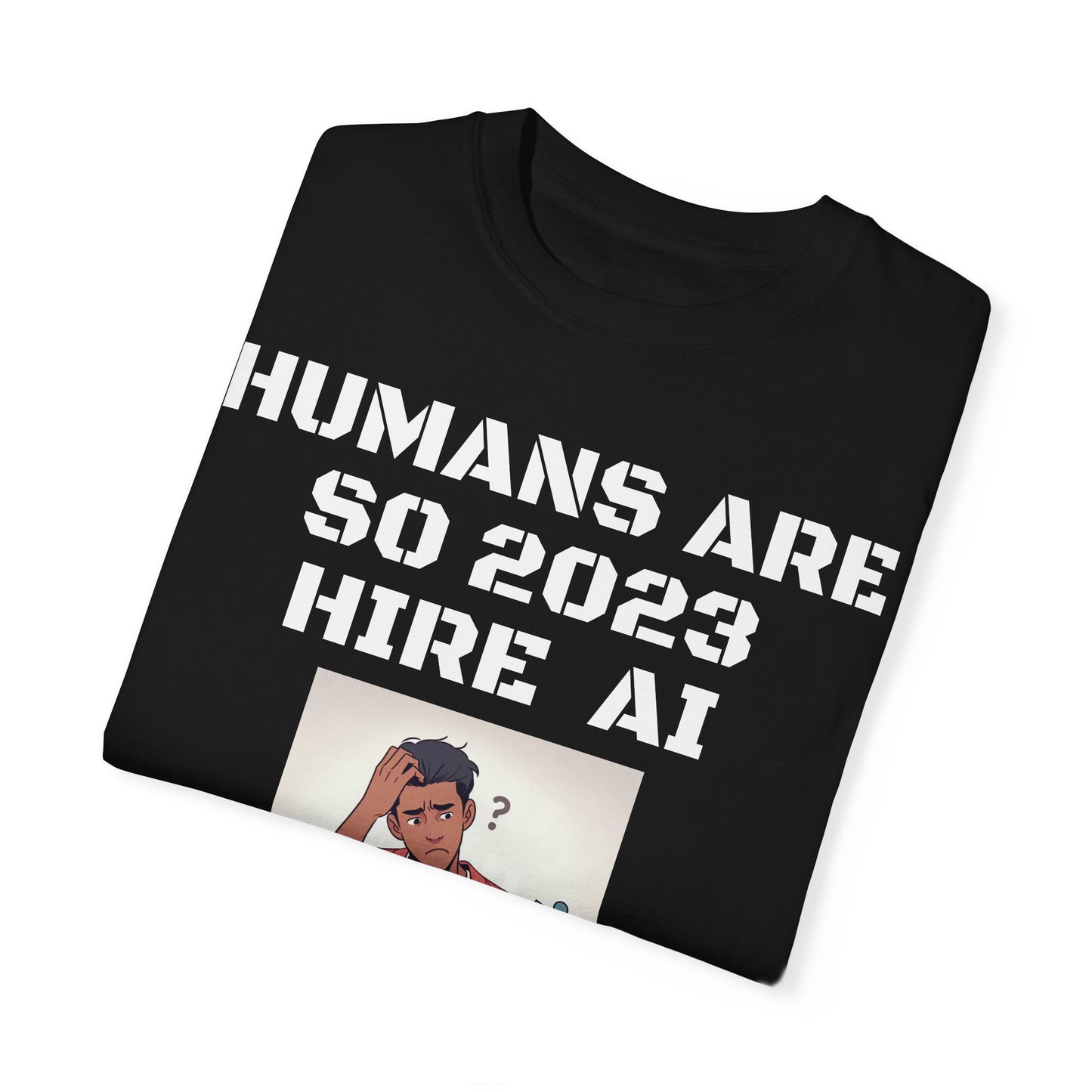 Humans Are So 2023 Hire AI Garment-Dyed T-shirt