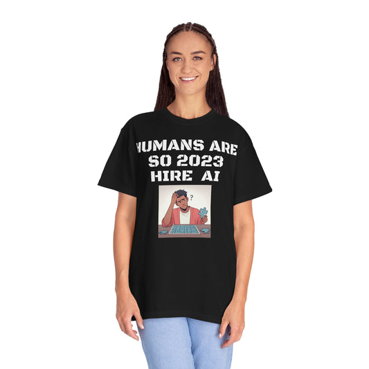 Humans Are So 2023 Hire AI Garment-Dyed T-shirt