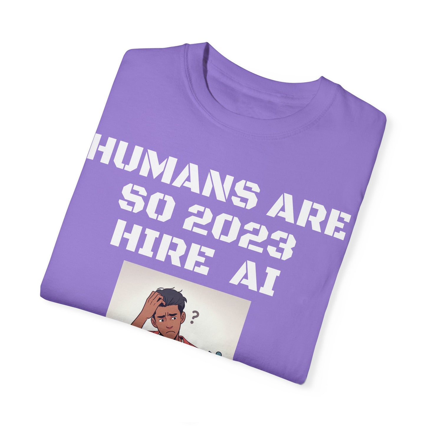 Humans Are So 2023 Hire AI Garment-Dyed T-shirt